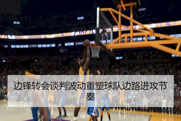 边锋转会谈判波动重塑球队边路进攻节奏
