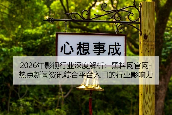 2026年影视行业深度解析：黑料网官网-热点新闻资讯综合平台入口的行业影响力